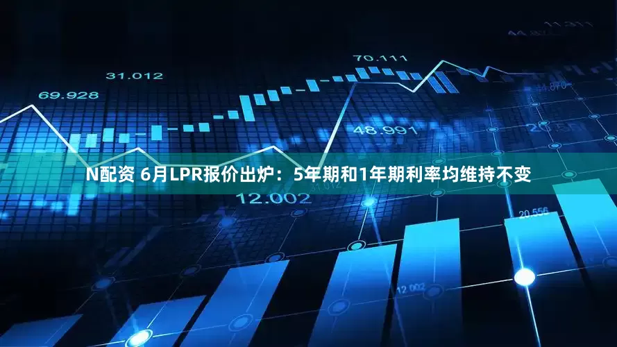 N配资 6月LPR报价出炉：5年期和1年期利率均维持不变