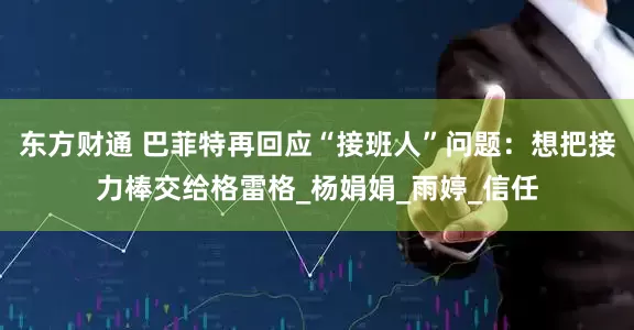 东方财通 巴菲特再回应“接班人”问题：想把接力棒交给格雷格_杨娟娟_雨婷_信任