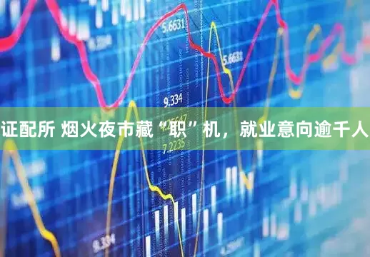 证配所 烟火夜市藏“职”机，就业意向逾千人