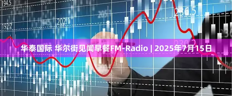 华泰国际 华尔街见闻早餐FM-Radio | 2025年7月15日