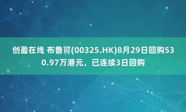 创盈在线 布鲁可(00325.HK)8月29日回购530.97万港元，已连续3日回购