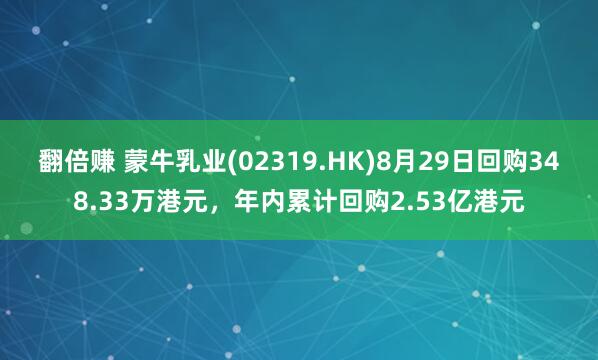 翻倍赚 蒙牛乳业(02319.HK)8月29日回购348.33万港元，年内累计回购2.53亿港元