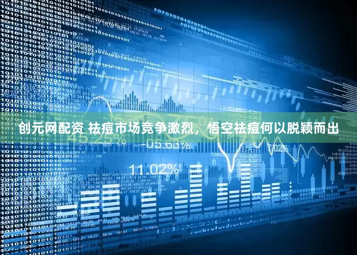 创元网配资 祛痘市场竞争激烈，悟空祛痘何以脱颖而出