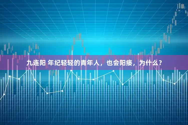 九连阳 年纪轻轻的青年人，也会阳痿，为什么？