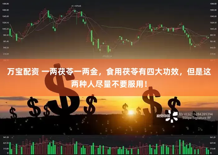 万宝配资 一两茯苓一两金，食用茯苓有四大功效，但是这两种人尽量不要服用！