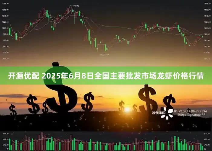 开源优配 2025年6月8日全国主要批发市场龙虾价格行情