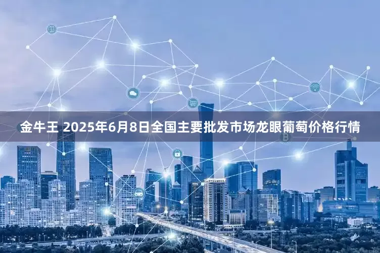 金牛王 2025年6月8日全国主要批发市场龙眼葡萄价格行情