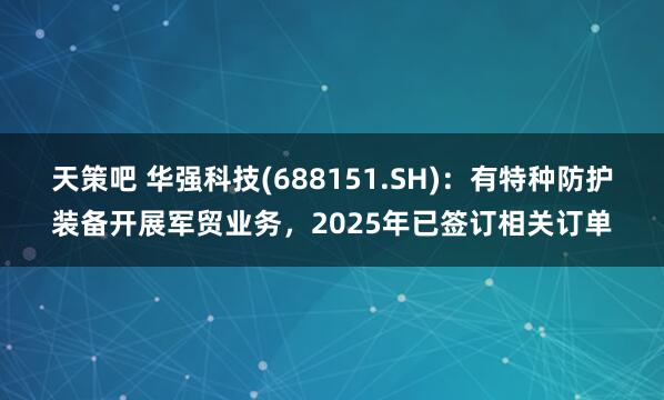 天策吧 华强科技(688151.SH)：有特种防护装备开展军贸业务，2025年已签订相关订单