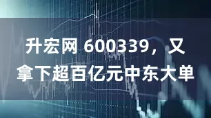 升宏网 600339，又拿下超百亿元中东大单